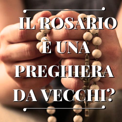 Il Rosario è una preghiera da vecchi?