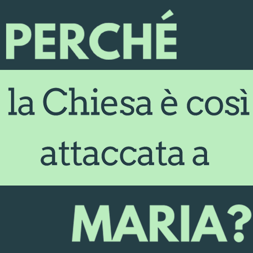 Perché la Chiesa e cosi attaccata a Maria?