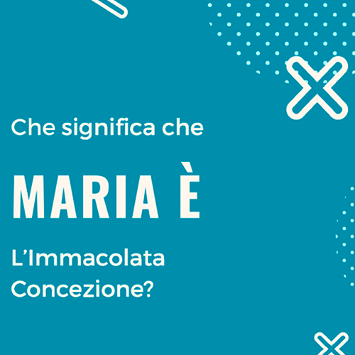 Che significa che Maria è l’Immacolata Concezione?