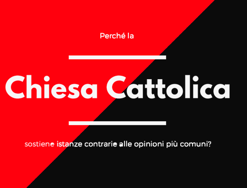 perche la chiesa cattolica sostiene istanze contrarie alle opinioni piu comuni?