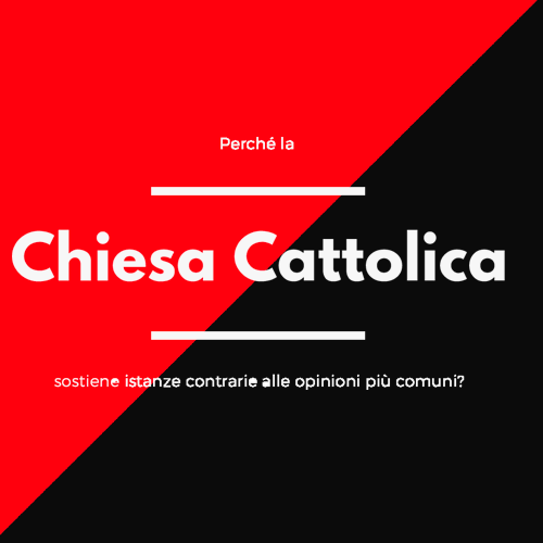 perche la chiesa cattolica sostiene istanze contrarie alle opinioni piu comuni?